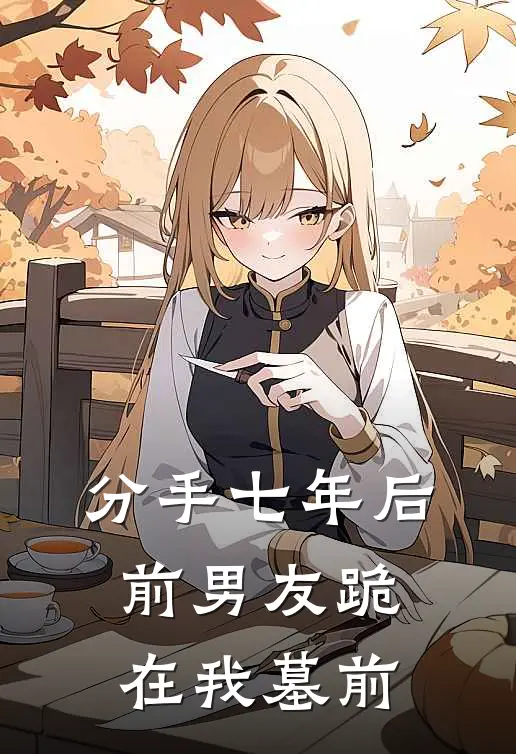 分手七年后，前男友跪在我墓前