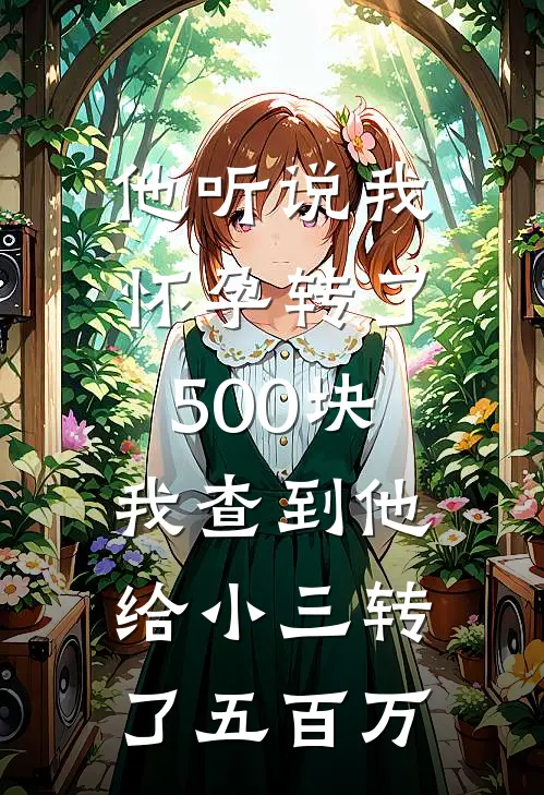 他听说我怀孕转了500块，我查到他给小三转了五百万