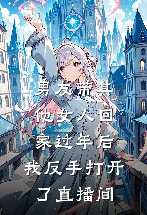 男友带其他女人回家过年后，我反手打开了直播间