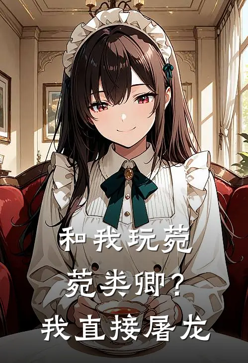 和我玩菀菀类卿？我直接屠龙