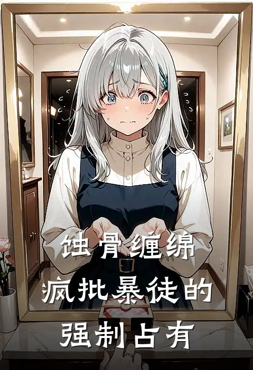 蚀骨缠绵，疯批暴徒的强制占有