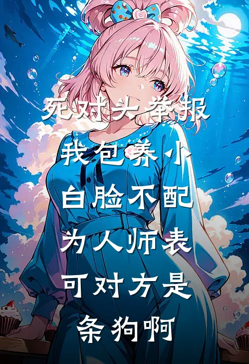 死对头举报我包养小白脸不配为人师表，可对方是条狗啊