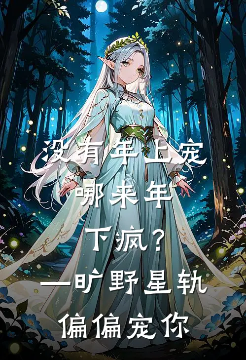 没有年上宠，哪来年下疯？—旷野星轨，偏偏宠你