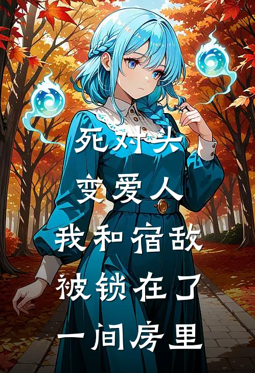 死对头变爱人：我和宿敌被锁在了一间房里