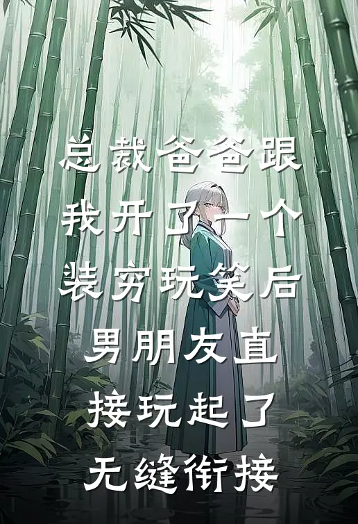 总裁爸爸跟我开了一个装穷玩笑后，男朋友直接玩起了无缝衔接