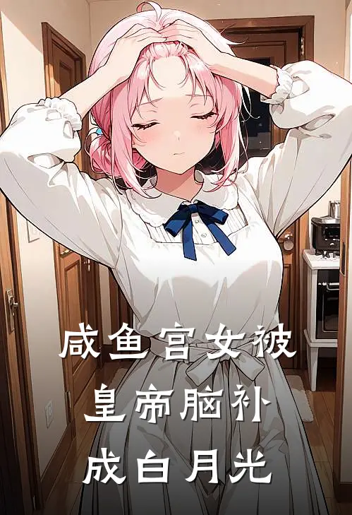 咸鱼宫女被皇帝脑补成白月光