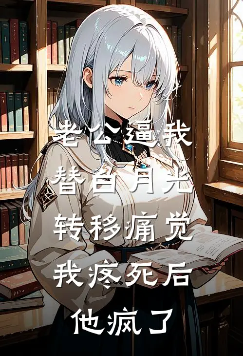 老公逼我替白月光转移痛觉，我疼死后他疯了