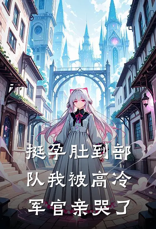 挺孕肚到部队我被高冷军官亲哭了