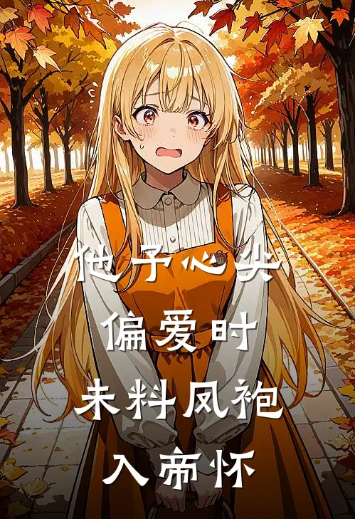 他予心尖偏爱时，未料凤袍入帝怀姜南枝谢折烬完本小说免费阅读_小说完结版他予心尖偏爱时，未料凤袍入帝怀姜南枝谢折烬