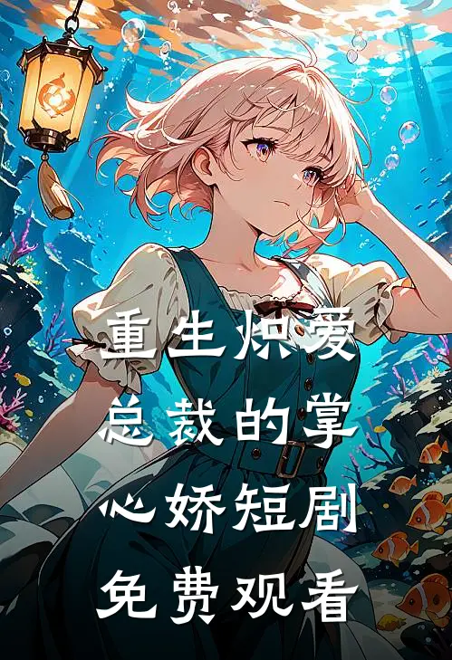 重生炽爱总裁的掌心娇短剧免费观看