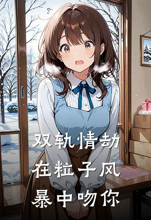 双轨情劫：在粒子风暴中吻你