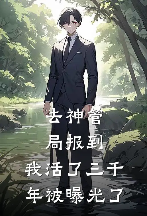 去神管局报到，我活了三千年被曝光了应龙沧渊最新小说推荐_完本小说免费阅读去神管局报到，我活了三千年被曝光了(应龙沧渊)